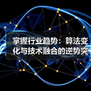 掌握行业趋势：算法变化与技术融合的逆势突围策略（图1）