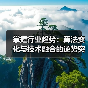 掌握行业趋势：算法变化与技术融合的逆势突围策略（图4）