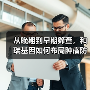 从晚期到早期筛查，和瑞基因如何布局肿瘤防治新路径？（图1）