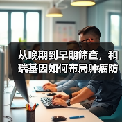 从晚期到早期筛查，和瑞基因如何布局肿瘤防治新路径？（图3）