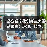 药企数字化创新三大驱动因素：环境、技术、需求如何推动变革？ - 推荐阅读文章