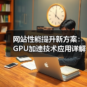 网站性能提升新方案:GPU加速技术应用详解(图2) 网站性能提升新方案:GPU加速技术应用详解(图2)