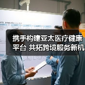 携手构建亚太医疗健康平台 共拓跨境服务新机遇(图3) 携手构建亚太医疗健康平台 共拓跨境服务新机遇(图3)