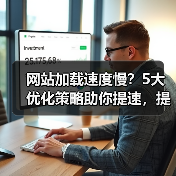 网站加载速度慢？5大优化策略助你提速，提升用户体验！ - 推荐阅读文章