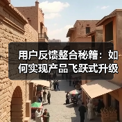 用户反馈整合秘籍：如何实现产品飞跃式升级？ - 推荐阅读文章