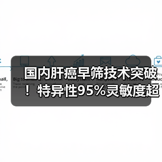 国内肝癌早筛技术突破！特异性95%灵敏度超90%为何领先全球 - 推荐阅读文章