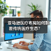 亚马逊医疗布局如何颠覆传统医疗生态？（图2）