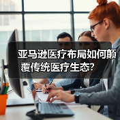 亚马逊医疗布局如何颠覆传统医疗生态？（图3）