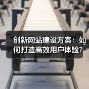 创新网站建设方案：如何打造高效用户体验？ - 推荐阅读文章