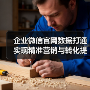 企业微信官网数据打通实现精准营销与转化提升 - 推荐阅读文章