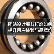 网站设计细节打磨如何提升用户体验与品牌价值 - 推荐阅读文章