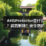 AHSProtector是什么?能否删除?安全防护软件全解析(图4) AHSProtector是什么?能否删除?安全防护软件全解析(图4)