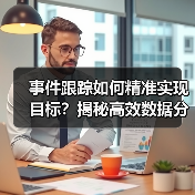 事件跟踪如何精准实现目标？揭秘高效数据分析技巧 - 推荐阅读文章