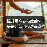 提升用户参与度的SEO秘诀:如何打造高满意度体验(图4) 提升用户参与度的SEO秘诀:如何打造高满意度体验(图4)