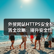 外贸网站HTTPS安全配置全攻略:提升安全性与SEO优化(图4) 外贸网站HTTPS安全配置全攻略:提升安全性与SEO优化(图4)