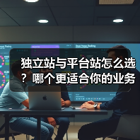 独立站与平台站怎么选？哪个更适合你的业务？ - 推荐阅读文章