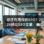 你还在用传统SEO?2026移动SEO变革:响应式设计、性能优化和用户体验是关键(图3) 你还在用传统SEO?2026移动SEO变革:响应式设计、性能优化和用户体验是关键(图3)