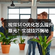视频SEO优化怎么提升曝光?实战技巧揭秘(图3) 视频SEO优化怎么提升曝光?实战技巧揭秘(图3)