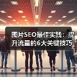 图片SEO最佳实践：提升流量的6大关键技巧 - 推荐阅读文章