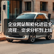 企业网站智能化运营全流程：需求分析到上线推广全解析 - 推荐阅读文章