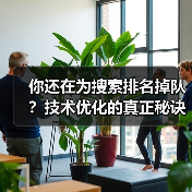 你还在为搜索排名掉队?技术优化的真正秘诀揭秘(图3) 你还在为搜索排名掉队?技术优化的真正秘诀揭秘(图3)