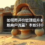 如何用评价管理提升本地商户流量？本地SEO策略全解析（图2）