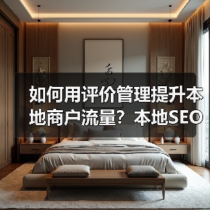 如何用评价管理提升本地商户流量？本地SEO策略全解析（图1）