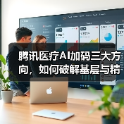 腾讯医疗AI加码三大方向，如何破解基层与精准难题？（图3）