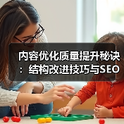 内容优化质量提升秘诀:结构改进技巧与SEO实战指南(图1) 内容优化质量提升秘诀:结构改进技巧与SEO实战指南(图1)