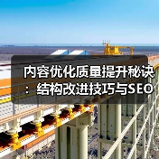 内容优化质量提升秘诀:结构改进技巧与SEO实战指南(图2) 内容优化质量提升秘诀:结构改进技巧与SEO实战指南(图2)