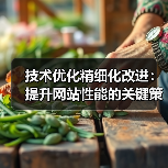 技术优化精细化改进:提升网站性能的关键策略(图3) 技术优化精细化改进:提升网站性能的关键策略(图3)