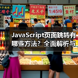 JavaScript页面跳转有哪些方法？全面解析与实战应用 - 推荐阅读文章
