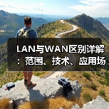 LAN与WAN区别详解：范围、技术、应用场景全面对比（图3）
