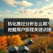 转化路径分析怎么用?挖掘用户旅程关键点提升转化率(图4) 转化路径分析怎么用?挖掘用户旅程关键点提升转化率(图4)
