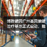 博雅辑因广州基因编辑治疗基地正式启动，推动β地中海贫血治疗进入临床（图1）