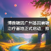 博雅辑因广州基因编辑治疗基地正式启动，推动β地中海贫血治疗进入临床（图4）