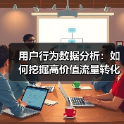 用户行为数据分析:如何挖掘高价值流量转化潜力(图2) 用户行为数据分析:如何挖掘高价值流量转化潜力(图2)