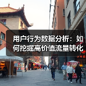 用户行为数据分析:如何挖掘高价值流量转化潜力(图3) 用户行为数据分析:如何挖掘高价值流量转化潜力(图3)