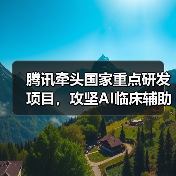 腾讯牵头国家重点研发项目，攻坚AI临床辅助决策技术 - 推荐阅读文章