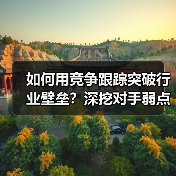 如何用竞争跟踪突破行业壁垒?深挖对手弱点抢占先机(图1) 如何用竞争跟踪突破行业壁垒?深挖对手弱点抢占先机(图1)