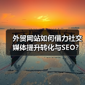外贸网站如何借力社交媒体提升转化与SEO？ - 推荐阅读文章