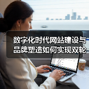 数字化时代网站建设与品牌塑造如何实现双轮驱动？（图1）