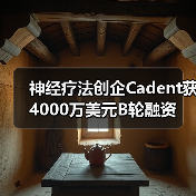 神经疗法创企Cadent获4000万美元B轮融资 - 推荐阅读文章
