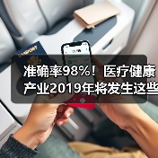 准确率98%！医疗健康产业2019年将发生这些事（图1）