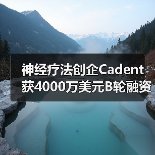 神经疗法创企Cadent获4000万美元B轮融资（图1）
