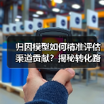 归因模型如何精准评估渠道贡献?揭秘转化路径的关键(图2) 归因模型如何精准评估渠道贡献?揭秘转化路径的关键(图2)