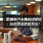 欧美客户审美偏好解析：如何精准把握市场？ - 推荐阅读文章