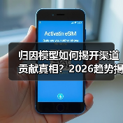 归因模型如何揭开渠道贡献真相?2026趋势揭秘(图4) 归因模型如何揭开渠道贡献真相?2026趋势揭秘(图4)