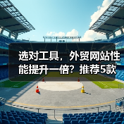 选对工具，外贸网站性能提升一倍？推荐5款必备测试神器（图2）