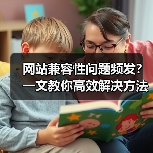 网站兼容性问题频发？一文教你高效解决方法 - 推荐阅读文章